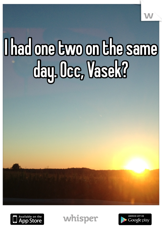 I had one two on the same day. Occ, Vasek?