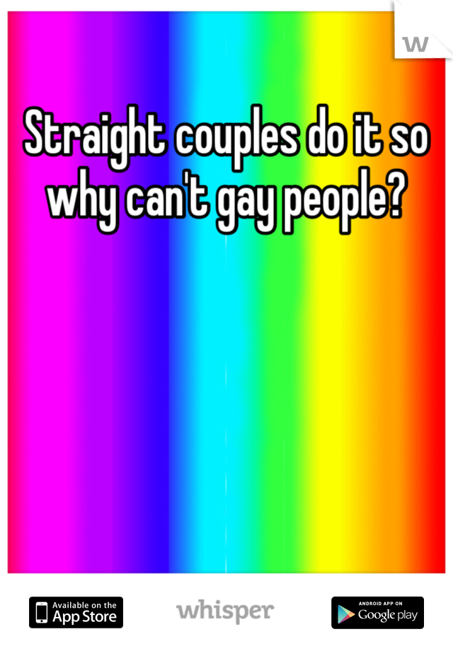 Straight couples do it so why can't gay people?