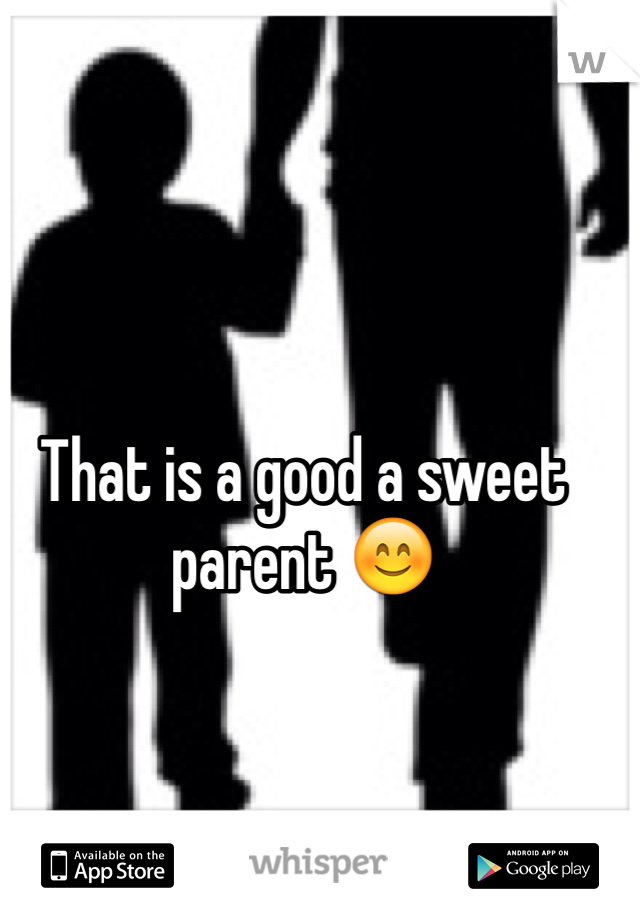 That is a good a sweet parent 😊
