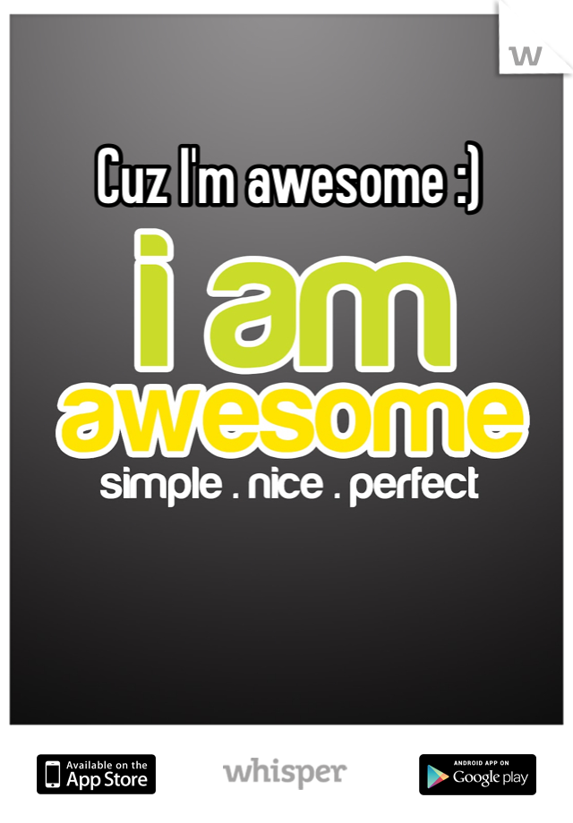 Cuz I'm awesome :)
