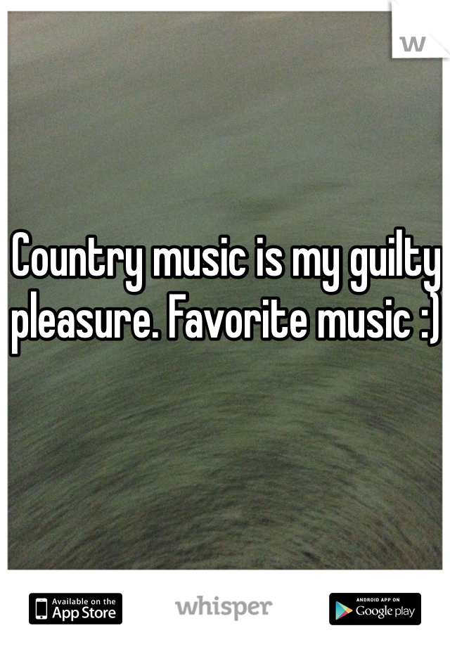 Country music is my guilty pleasure. Favorite music :)