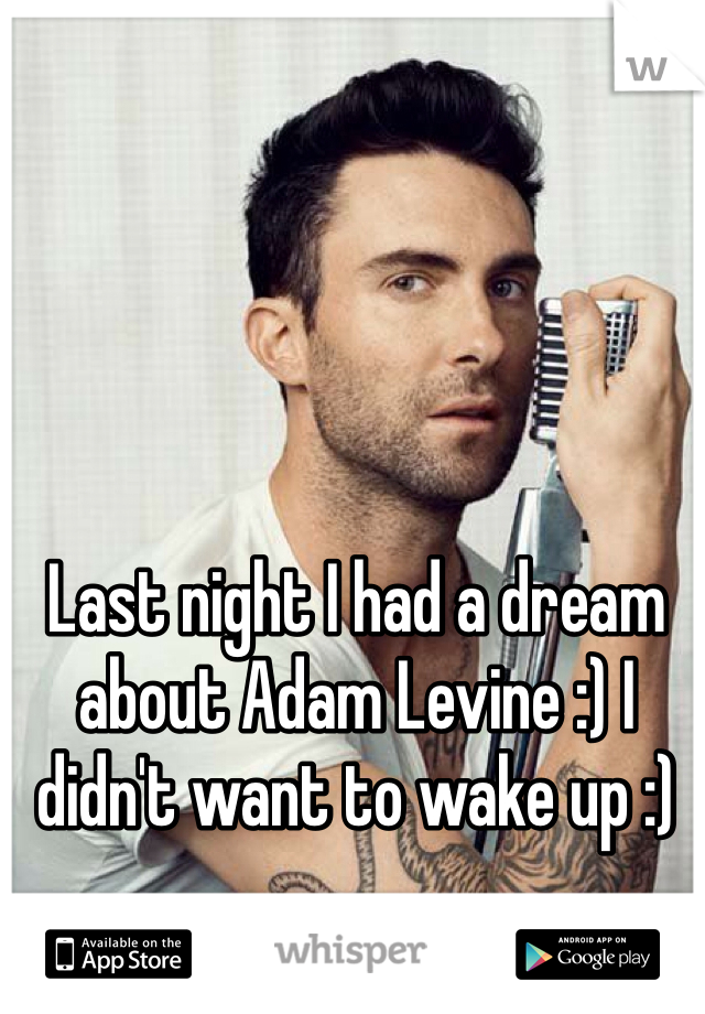 Last night I had a dream about Adam Levine :) I didn't want to wake up :) 
