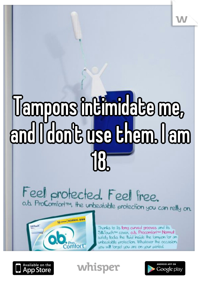 Tampons intimidate me, and I don't use them. I am 18.