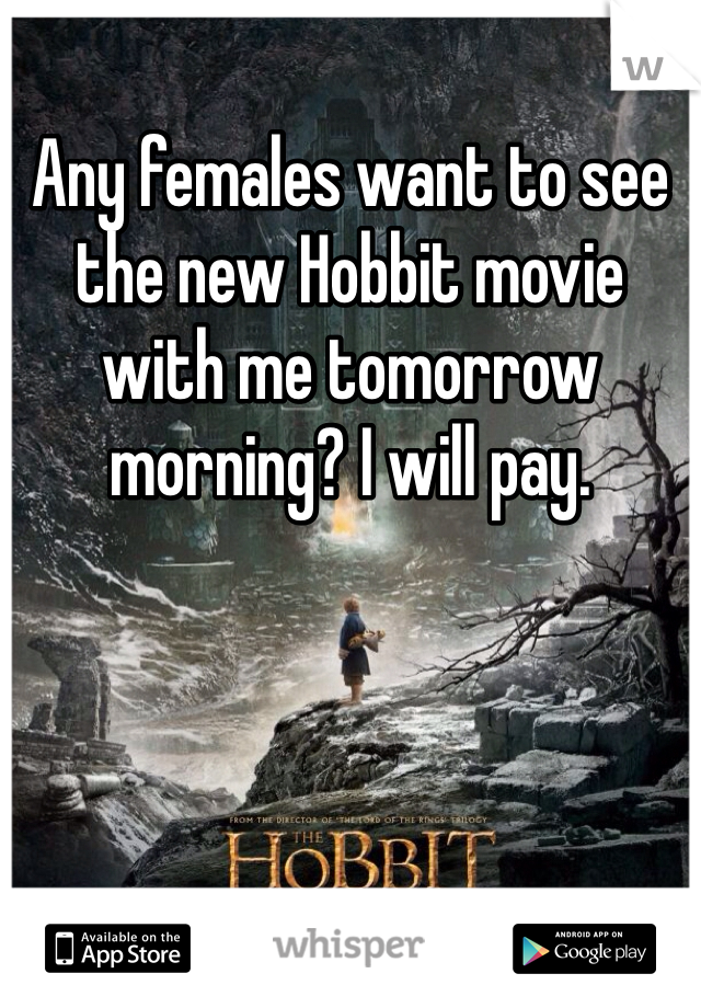 Any females want to see the new Hobbit movie with me tomorrow morning? I will pay.
