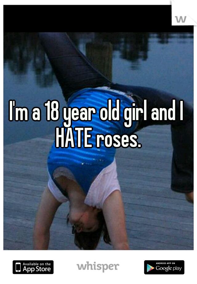 I'm a 18 year old girl and I HATE roses.