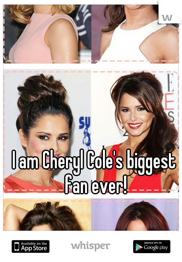 I am Cheryl Cole's biggest fan ever!