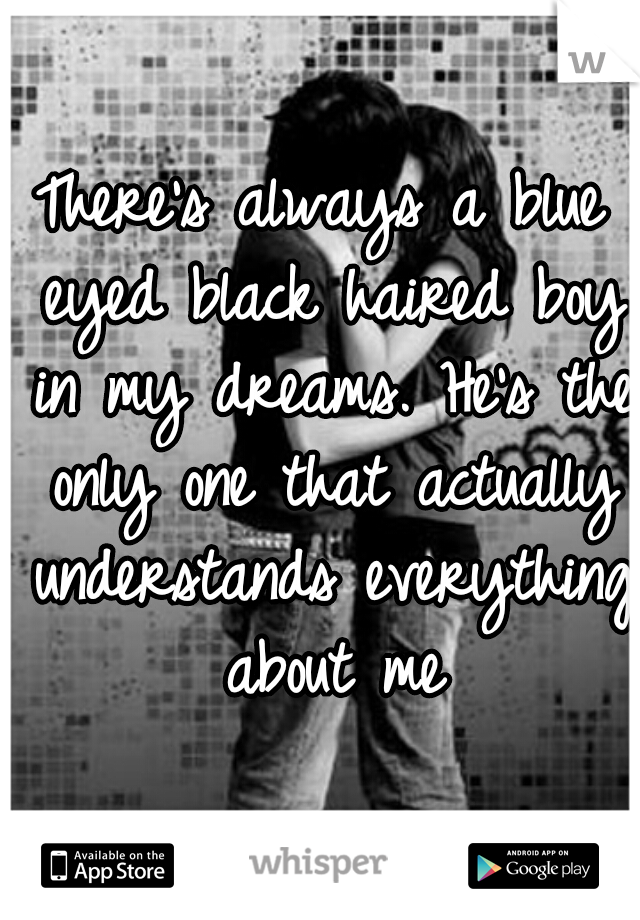There's always a blue eyed black haired boy in my dreams. He's the only one that actually understands everything about me