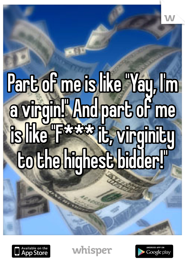 Part of me is like "Yay, I'm a virgin!" And part of me is like "F*** it, virginity to the highest bidder!"