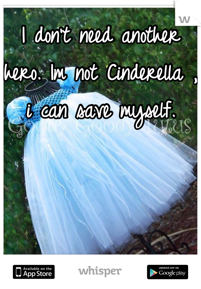 I don't need another hero. Im not Cinderella , i can save myself.