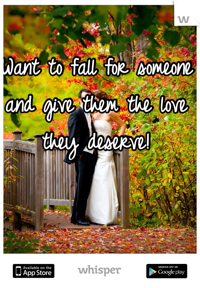 Want to fall for someone and give them the love they deserve!