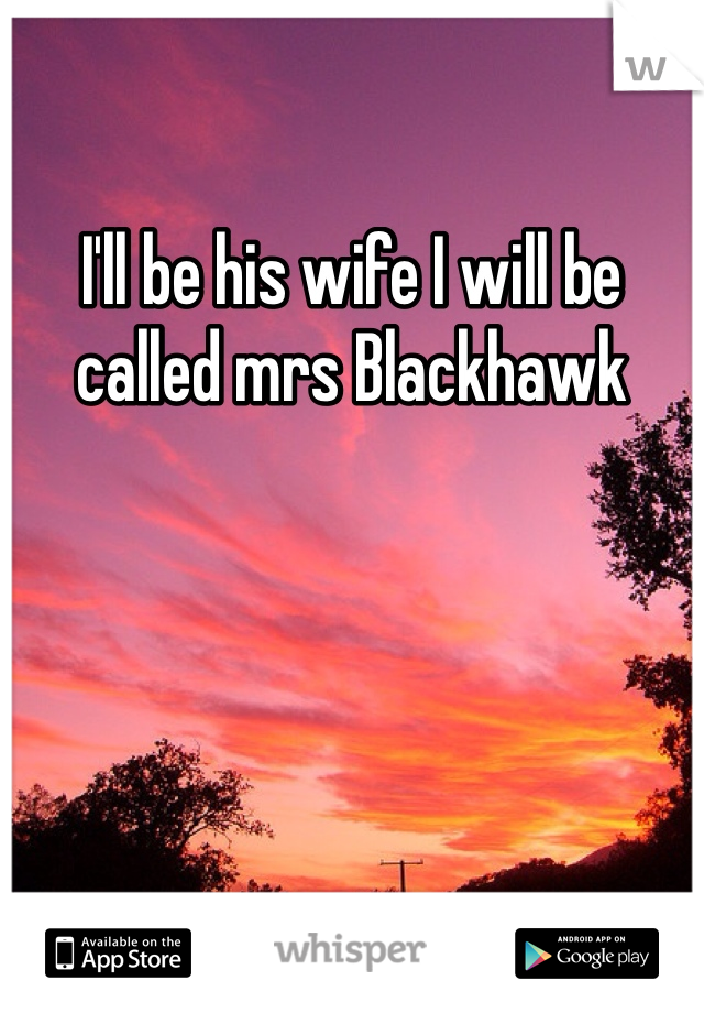 I'll be his wife I will be called mrs Blackhawk 