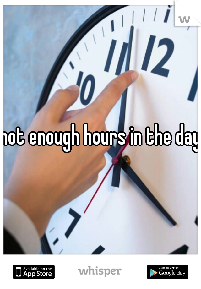 not enough hours in the day