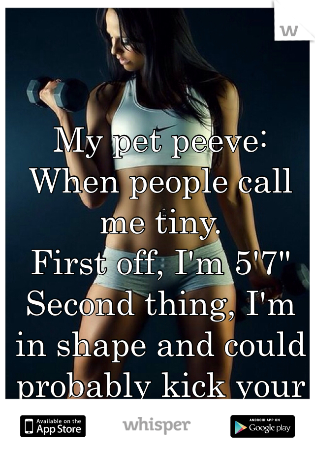My pet peeve: When people call me tiny. 
First off, I'm 5'7" 
Second thing, I'm in shape and could probably kick your ass
