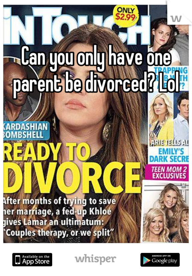 Can you only have one parent be divorced? Lol