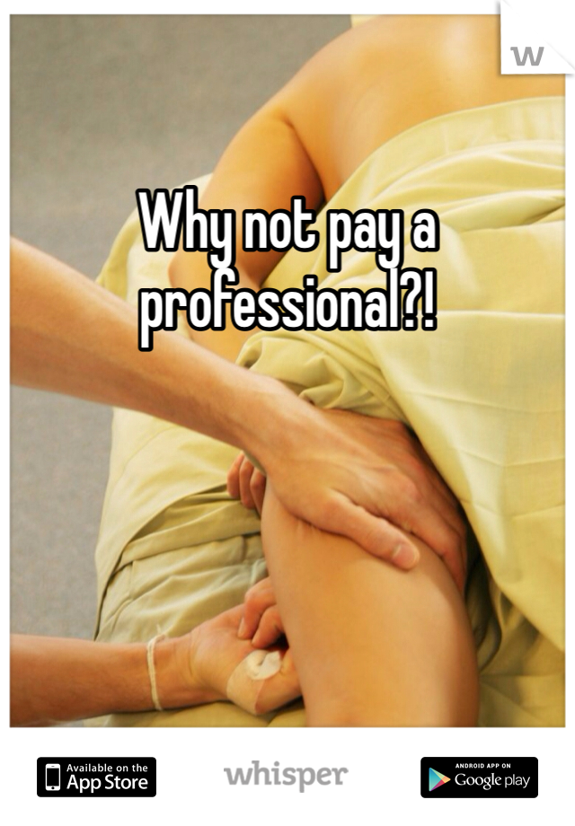 Why not pay a professional?!
