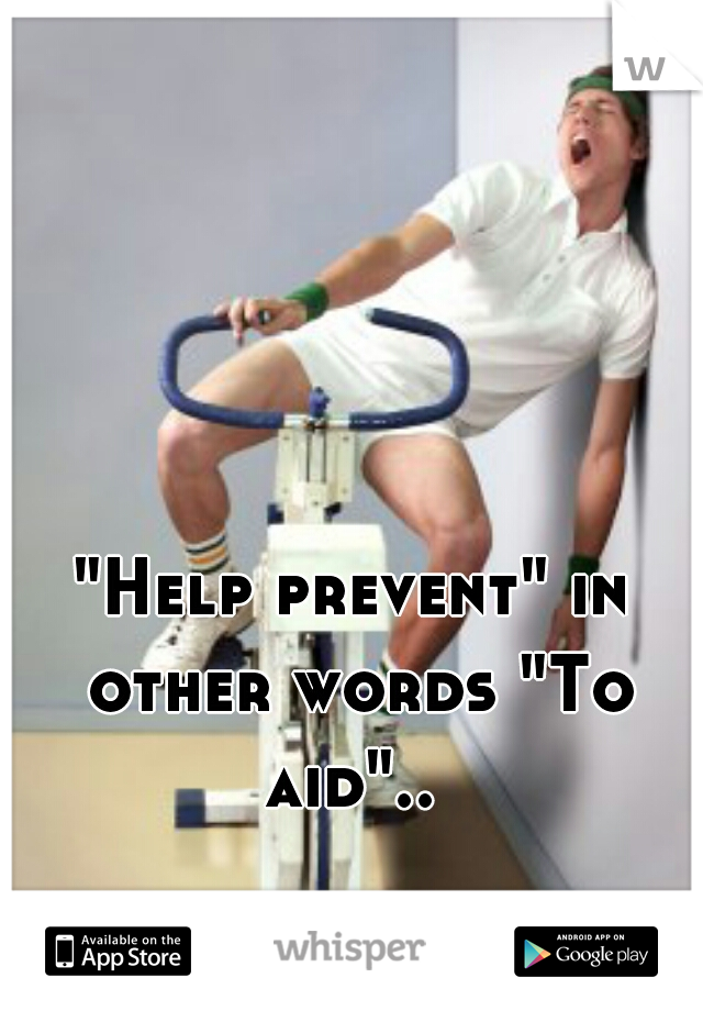 "Help prevent" in other words "To aid".. 