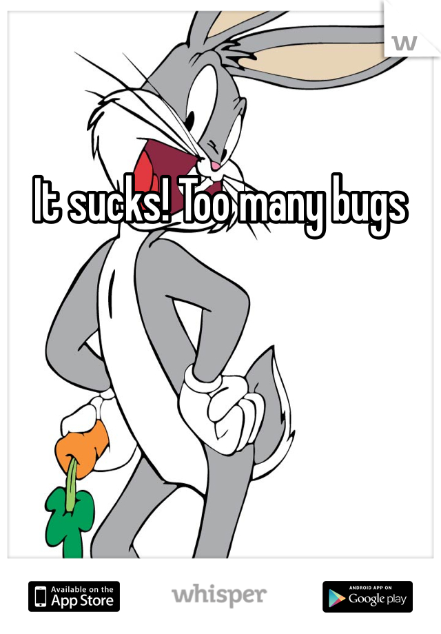 It sucks! Too many bugs
