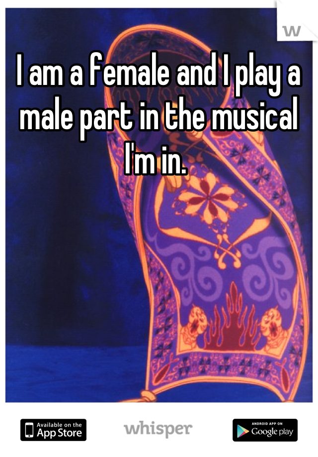 I am a female and I play a male part in the musical I'm in. 