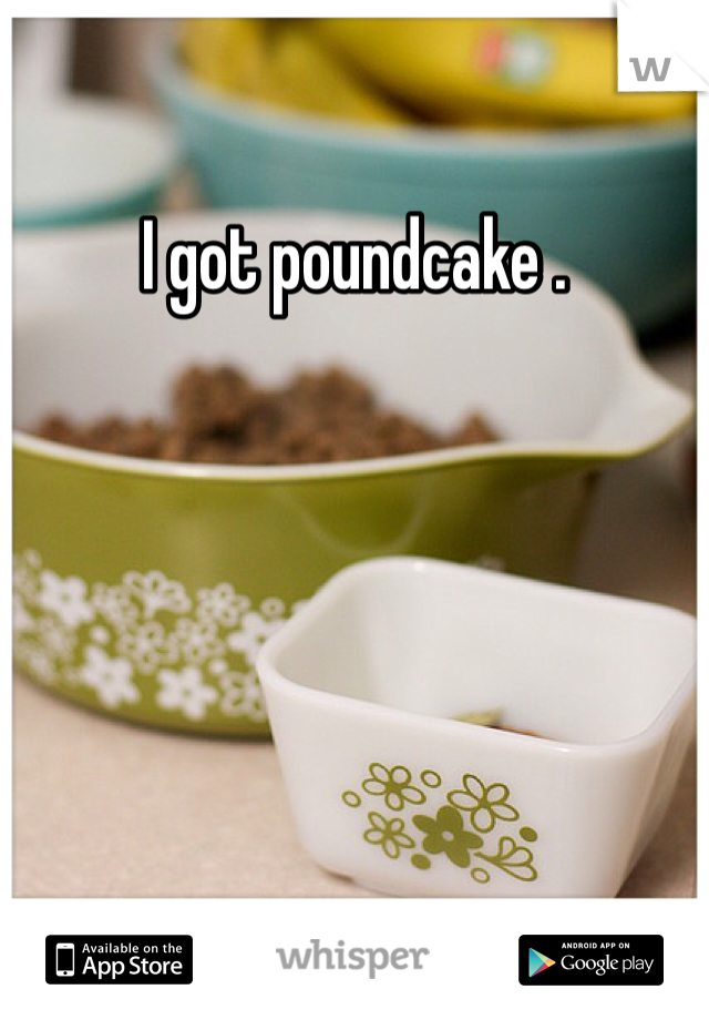 I got poundcake .