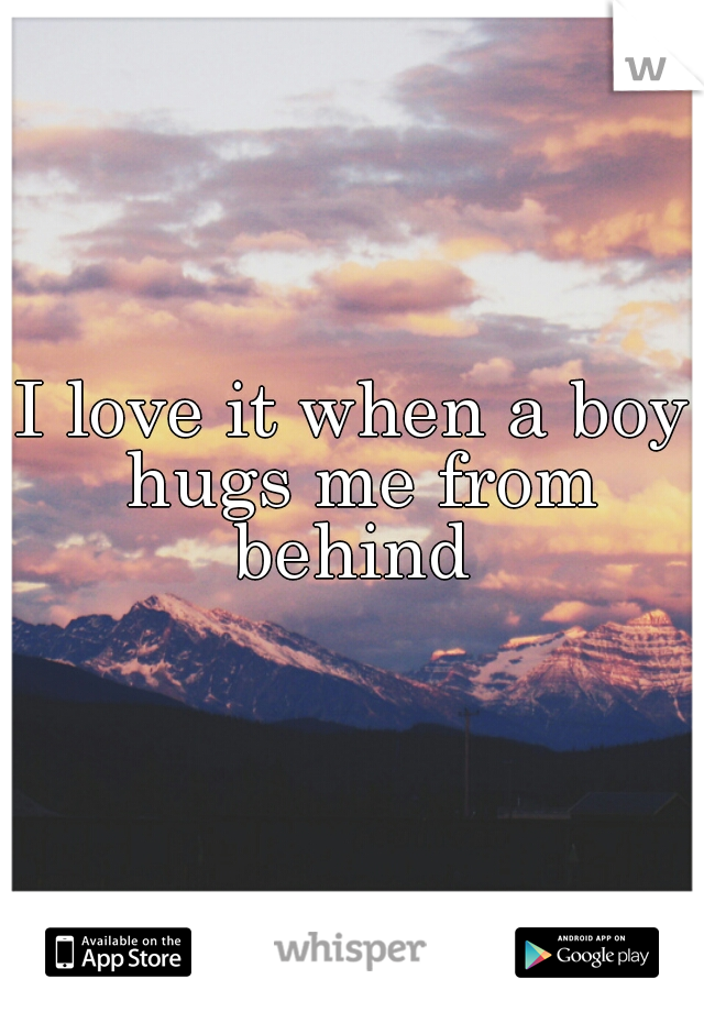I love it when a boy hugs me from behind 