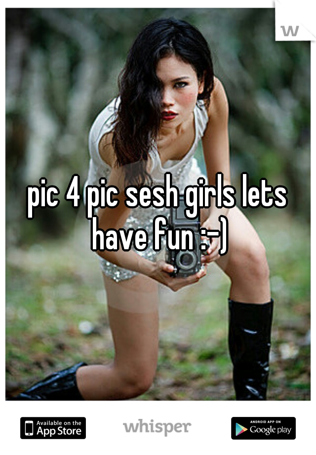pic 4 pic sesh girls lets have fun :-)