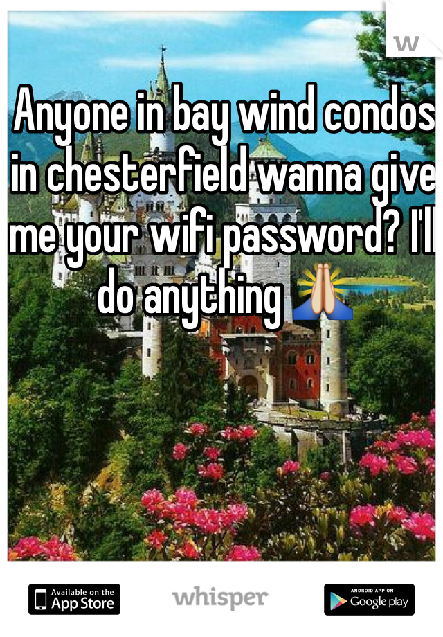 Anyone in bay wind condos in chesterfield wanna give me your wifi password? I'll do anything ðŸ™�