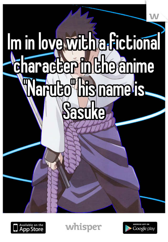 Im in love with a fictional character in the anime "Naruto" his name is Sasuke 