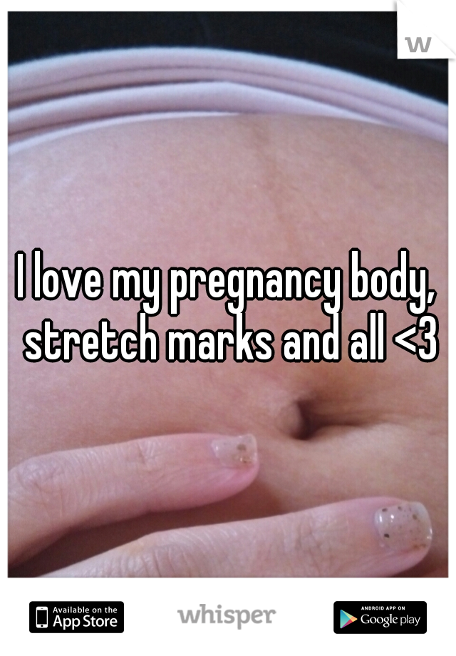 I love my pregnancy body, stretch marks and all <3