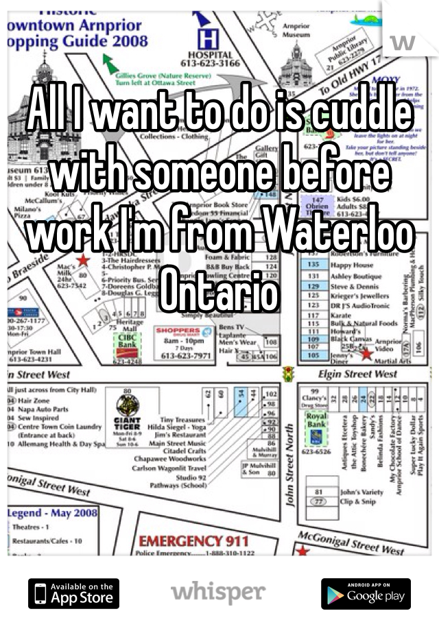 All I want to do is cuddle with someone before work I'm from Waterloo Ontario