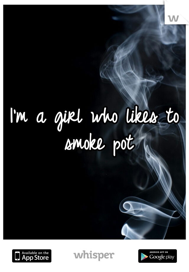 I'm a girl who likes to smoke pot