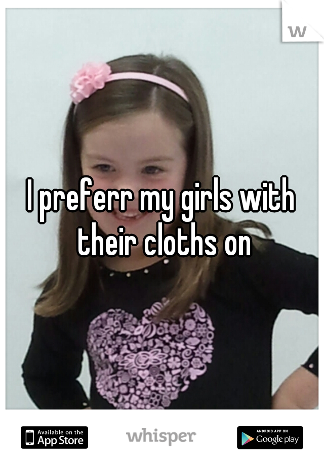 I preferr my girls with their cloths on