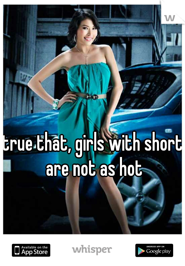 true that, girls with short are not as hot