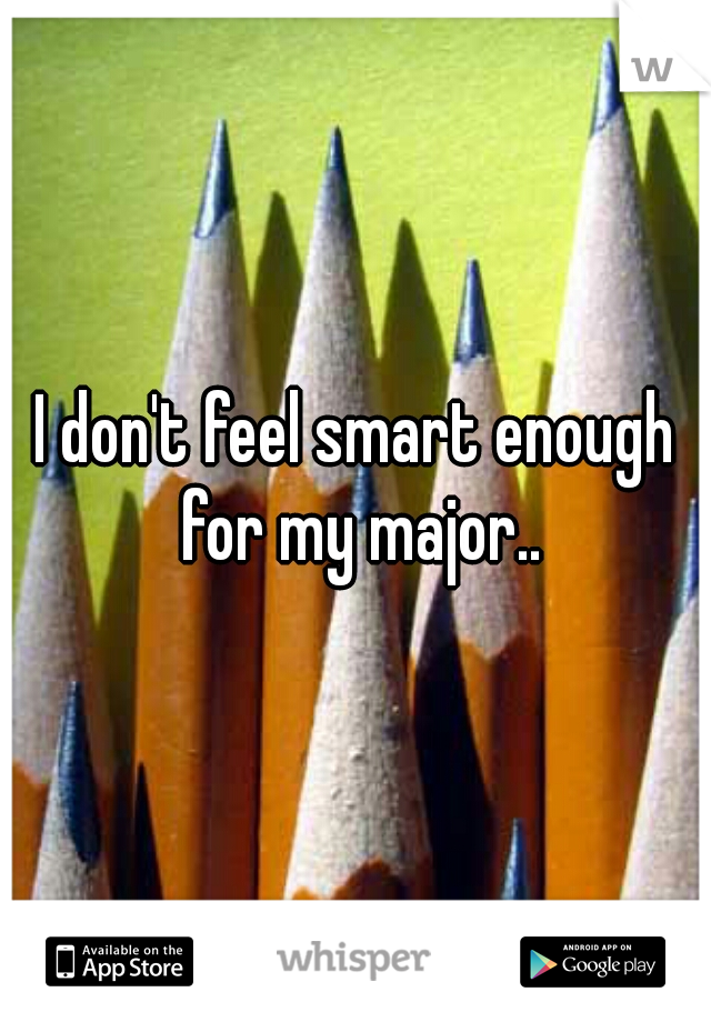I don't feel smart enough for my major..