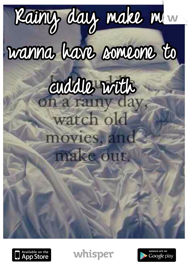 Rainy day make me wanna have someone to cuddle with 