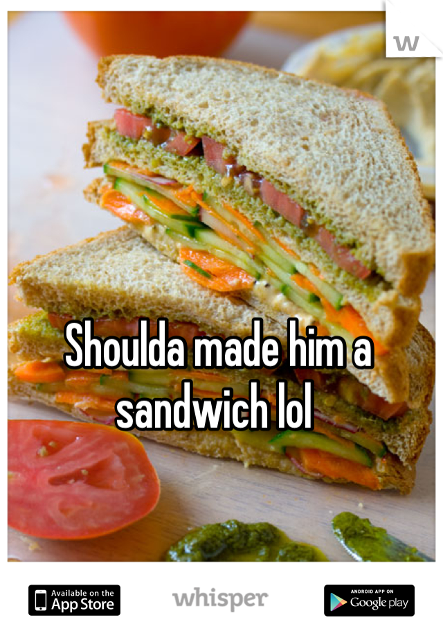 Shoulda made him a sandwich lol 