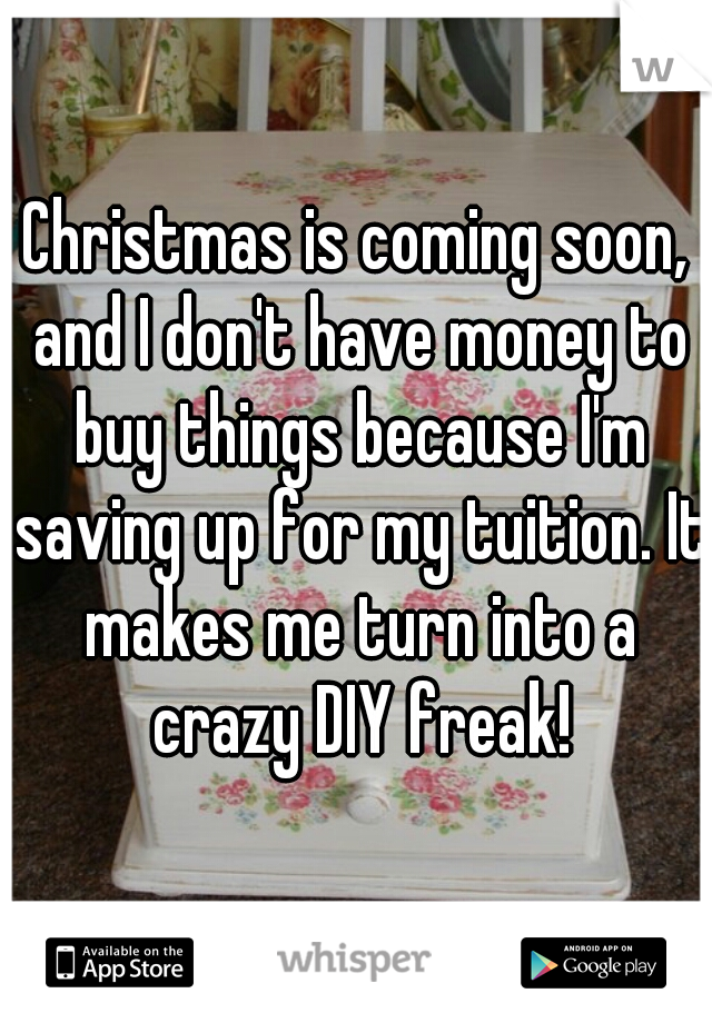 Christmas is coming soon, and I don't have money to buy things because I'm saving up for my tuition. It makes me turn into a crazy DIY freak!