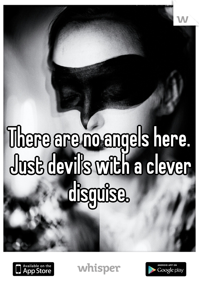There are no angels here. Just devil's with a clever disguise. 