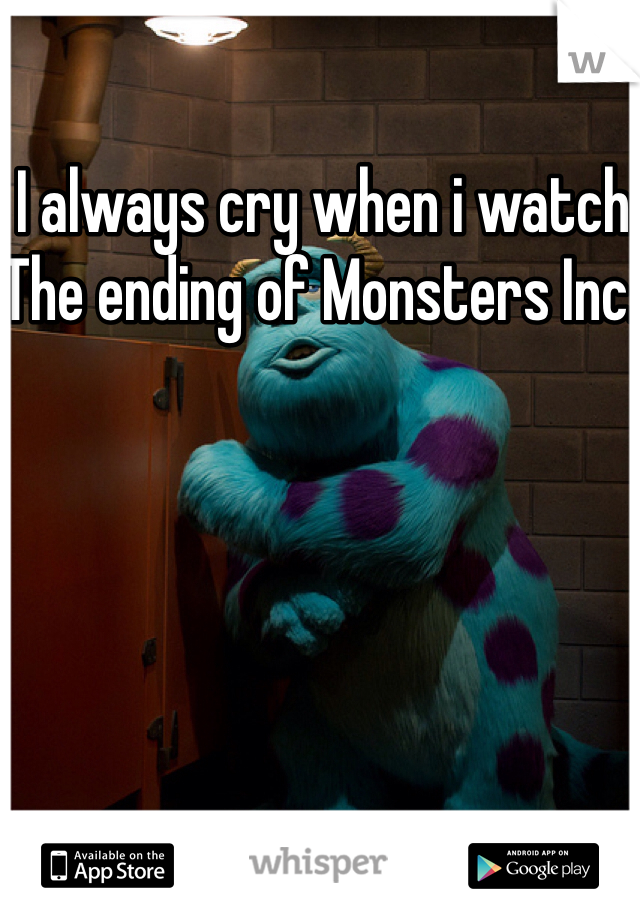 I always cry when i watch The ending of Monsters Inc. 
