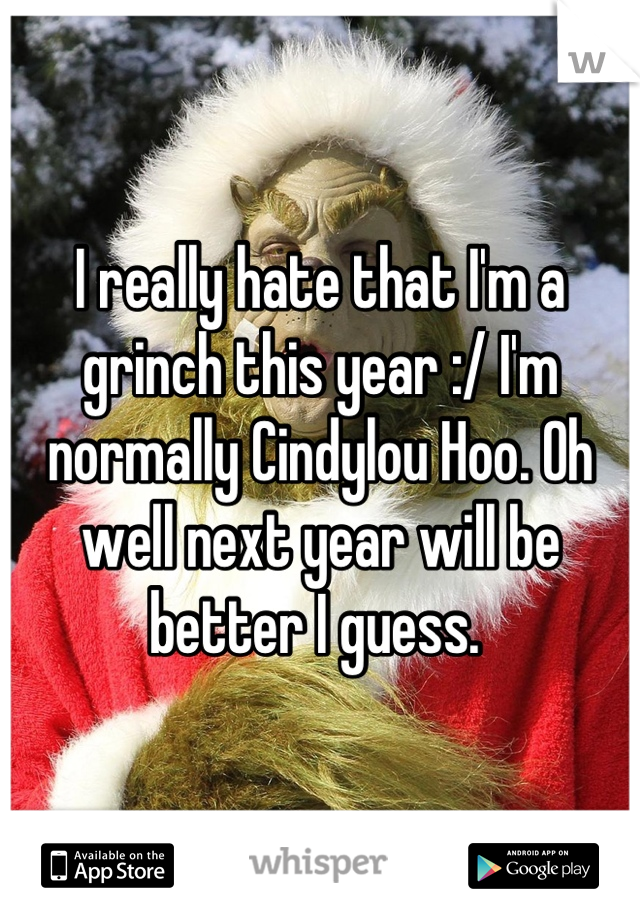 I really hate that I'm a grinch this year :/ I'm normally Cindylou Hoo. Oh well next year will be better I guess. 