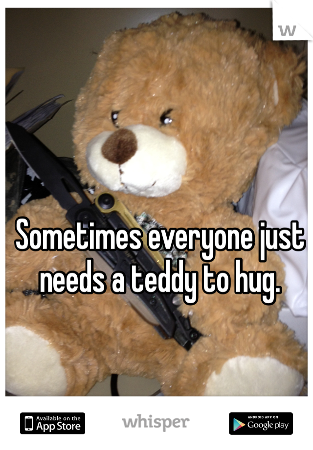 Sometimes everyone just needs a teddy to hug. 