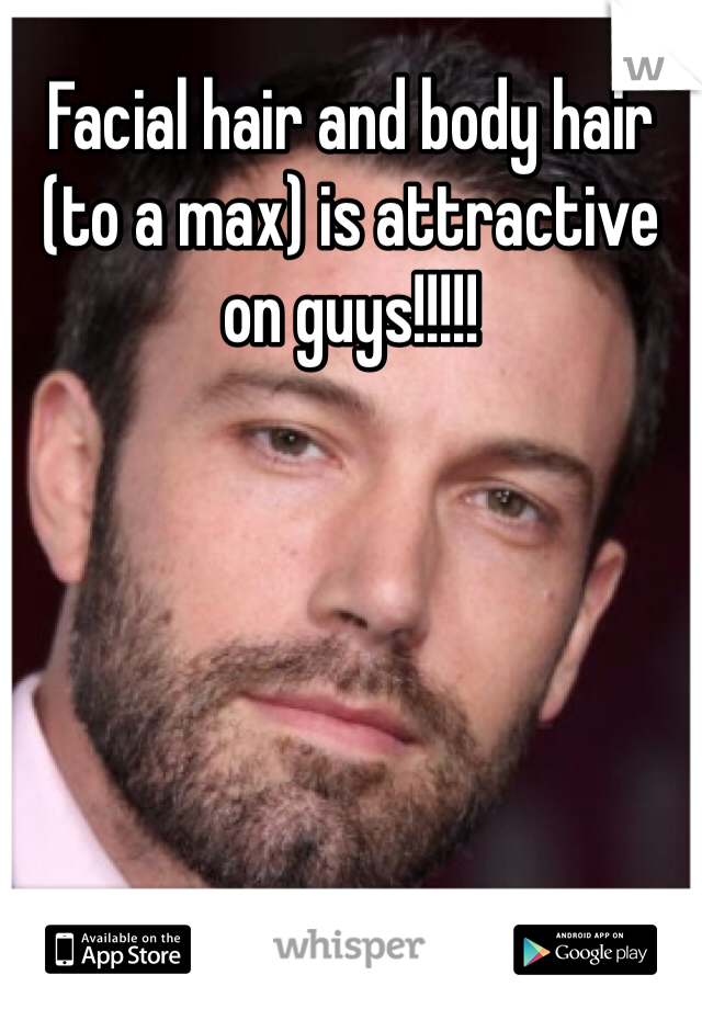 Facial hair and body hair (to a max) is attractive on guys!!!!!