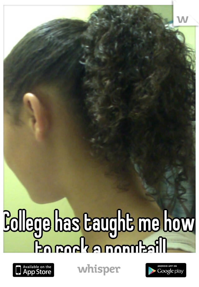 College has taught me how to rock a ponytail!