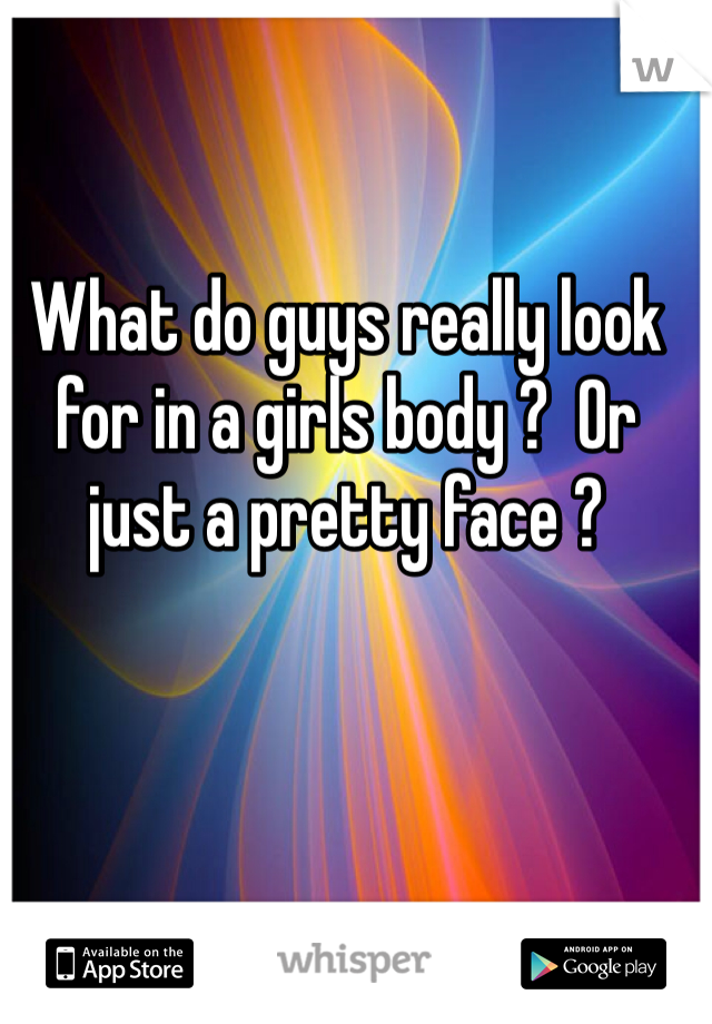 What do guys really look for in a girls body ?  Or just a pretty face ?