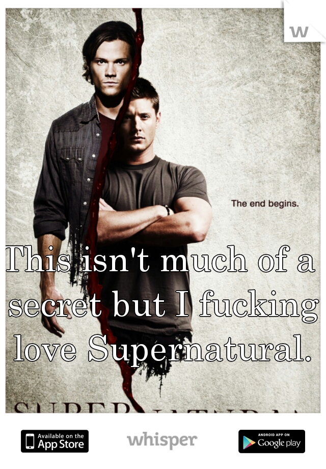 This isn't much of a secret but I fucking love Supernatural.