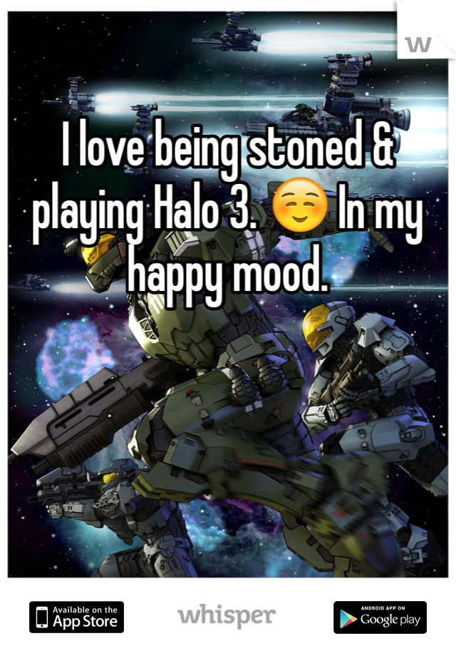 I love being stoned & playing Halo 3. ☺️ In my happy mood. 