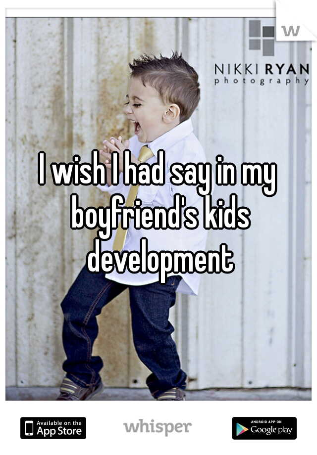 I wish I had say in my boyfriend's kids development