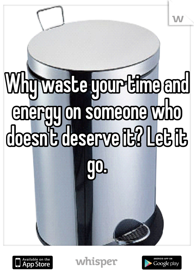 Why waste your time and energy on someone who doesn't deserve it? Let it go. 