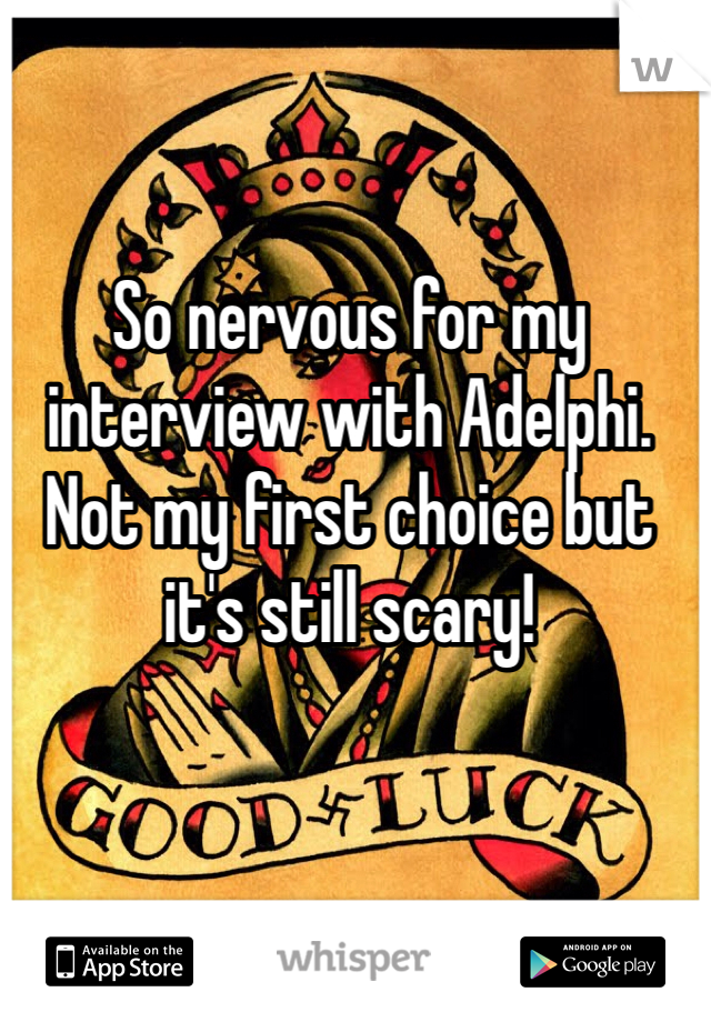 So nervous for my interview with Adelphi. Not my first choice but it's still scary!