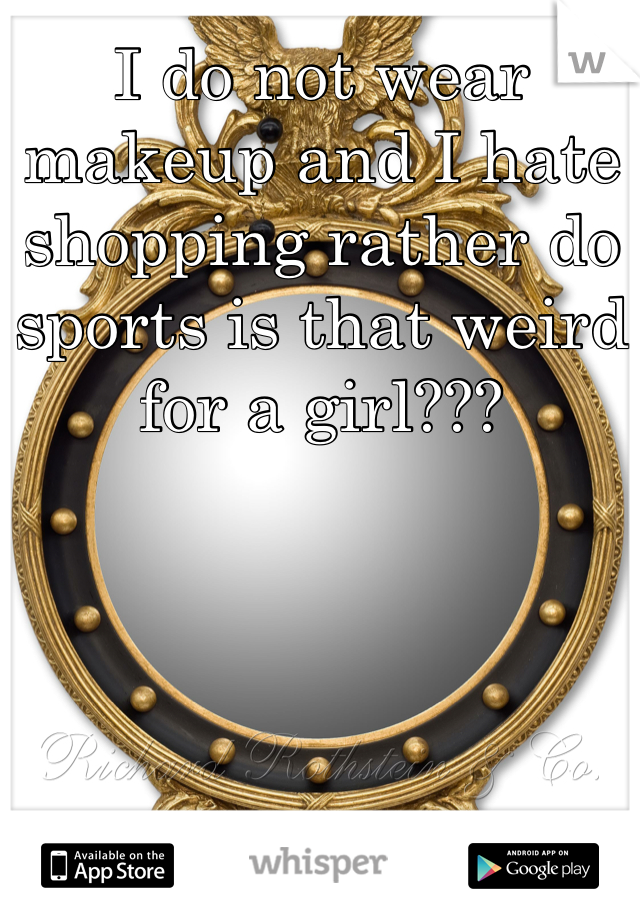 I do not wear makeup and I hate shopping rather do sports is that weird  for a girl???