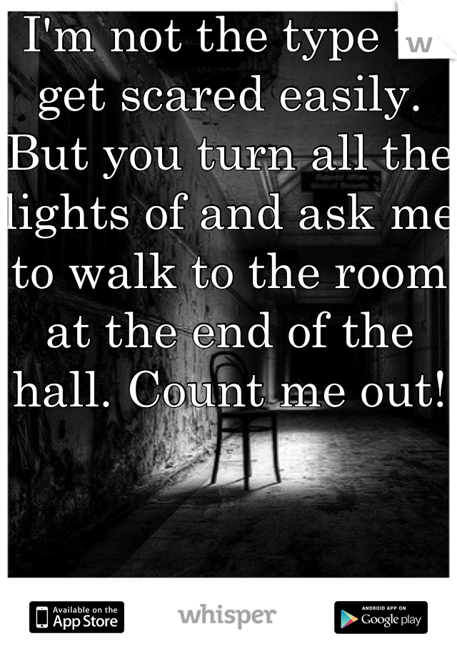 I'm not the type to get scared easily. But you turn all the lights of and ask me to walk to the room at the end of the hall. Count me out! 
